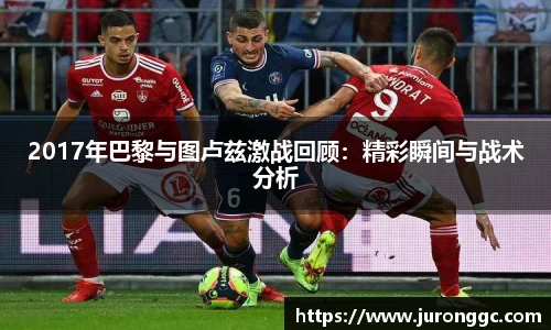 2017年巴黎与图卢兹激战回顾：精彩瞬间与战术分析