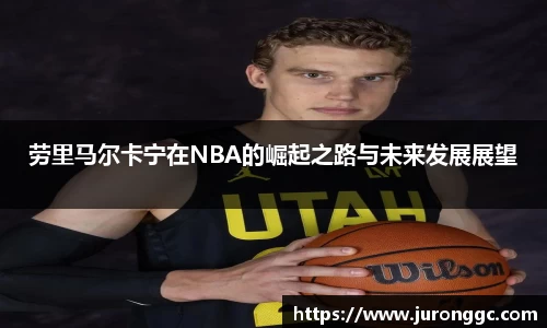 劳里马尔卡宁在NBA的崛起之路与未来发展展望