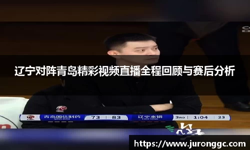 辽宁对阵青岛精彩视频直播全程回顾与赛后分析