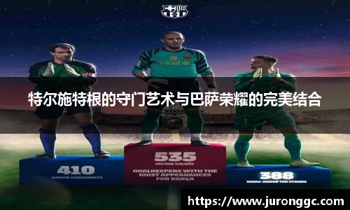 特尔施特根的守门艺术与巴萨荣耀的完美结合