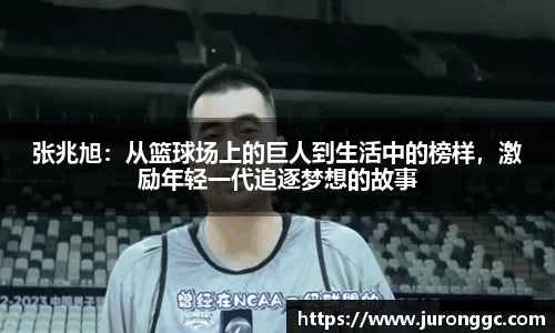 张兆旭：从篮球场上的巨人到生活中的榜样，激励年轻一代追逐梦想的故事