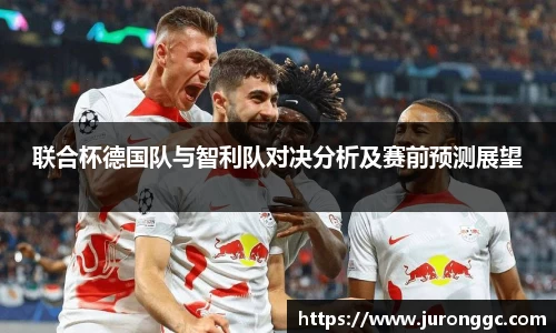 联合杯德国队与智利队对决分析及赛前预测展望
